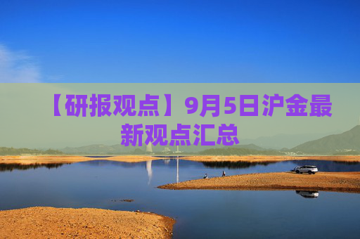【研报观点】9月5日沪金最新观点汇总