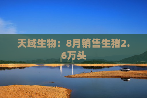 天域生物：8月销售生猪2.6万头