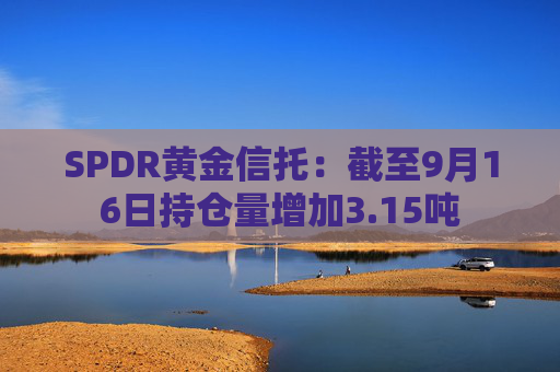 SPDR黄金信托：截至9月16日持仓量增加3.15吨