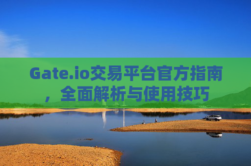 Gate.io交易平台官方指南，全面解析与使用技巧