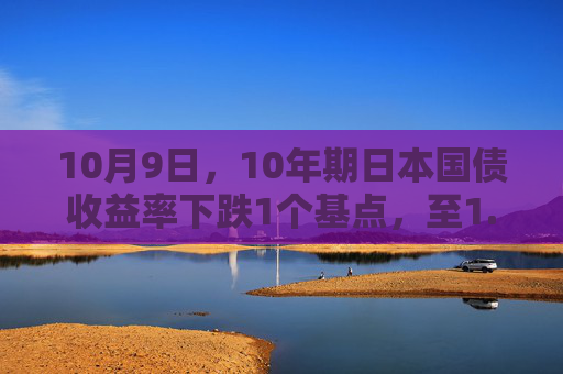 10月9日，10年期日本国债收益率下跌1个基点，至1.685%