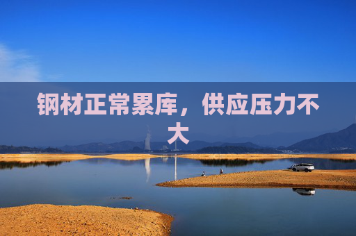 钢材正常累库，供应压力不大