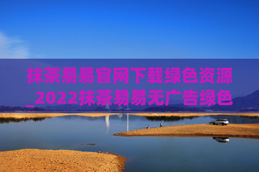 抹茶易易官网下载绿色资源_2022抹茶易易无广告绿色版下载网站