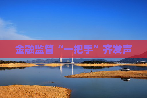 金融监管“一把手”齐发声