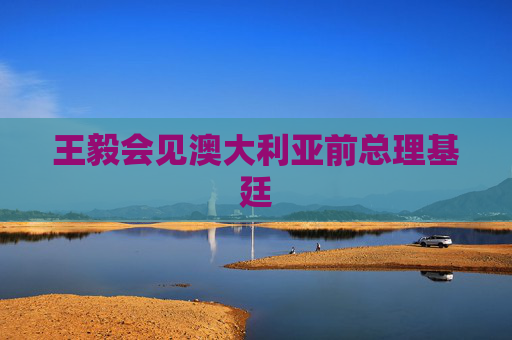 王毅会见澳大利亚前总理基廷