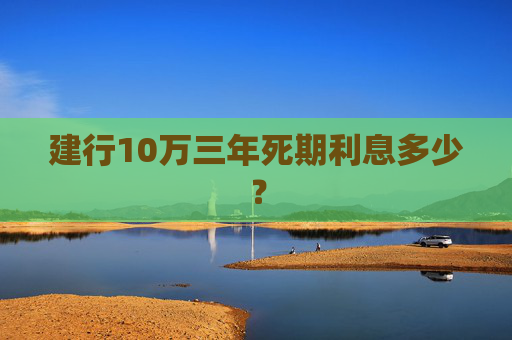 建行10万三年死期利息多少？