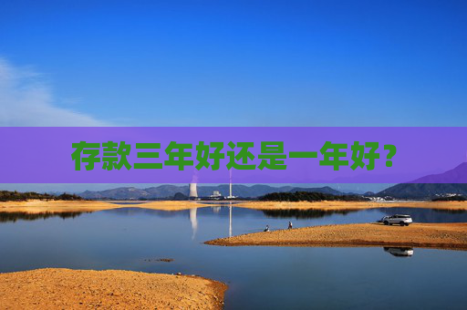 存款三年好还是一年好？