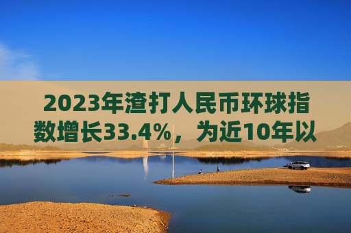2023年渣打人民币环球指数增长33.4%，为近10年以来最强劲增长