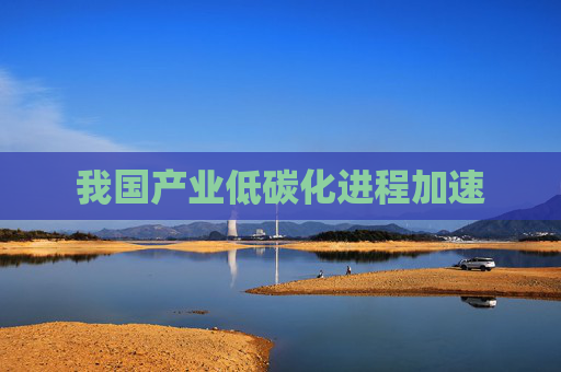 我国产业低碳化进程加速