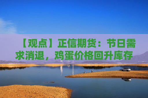 【观点】正信期货：节日需求消退，鸡蛋价格回升库存增加