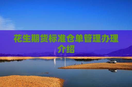 花生期货标准仓单管理办理介绍
