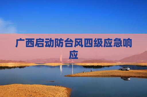 广西启动防台风四级应急响应