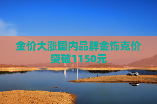 金价大涨国内品牌金饰克价突破1150元