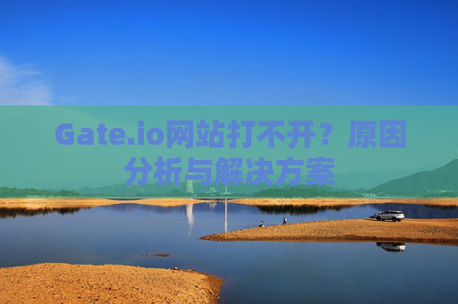 Gate.io网站打不开？原因分析与解决方案