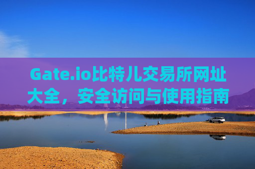 Gate.io比特儿交易所网址大全，安全访问与使用指南 gate.io比特儿交易所网址大全