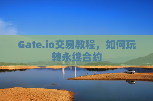 Gate.io交易教程，如何玩转永续合约