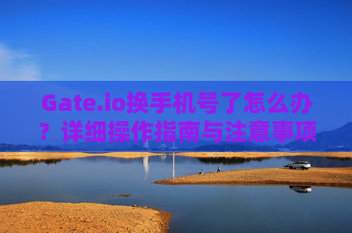Gate.io换手机号了怎么办？详细操作指南与注意事项
