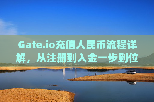 Gate.io充值人民币流程详解，从注册到入金一步到位 gateio充值人民币流程