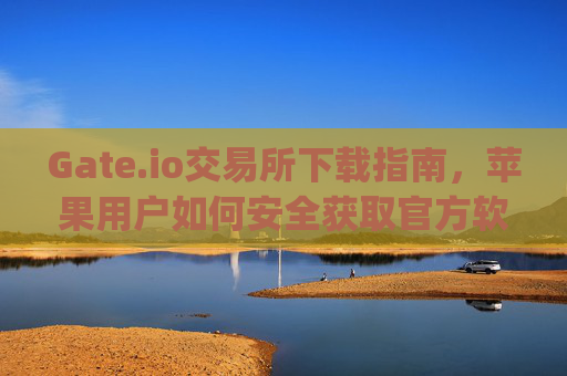Gate.io交易所下载指南，苹果用户如何安全获取官方软件 gateio交易所下载软件苹果