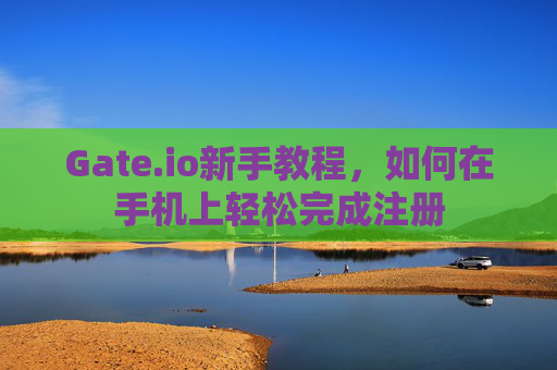 Gate.io新手教程，如何在手机上轻松完成注册
