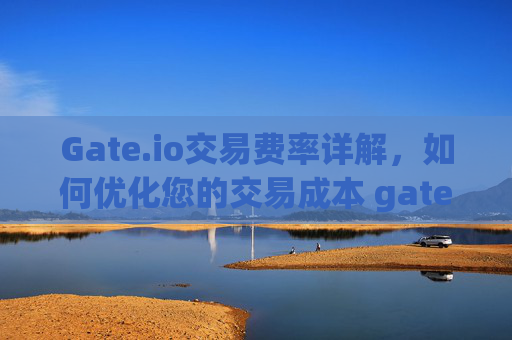 Gate.io交易费率详解，如何优化您的交易成本 gateio交易费率