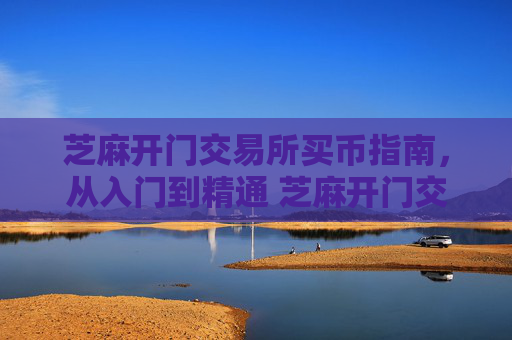 芝麻开门交易所买币指南，从入门到精通 芝麻开门交易所买币