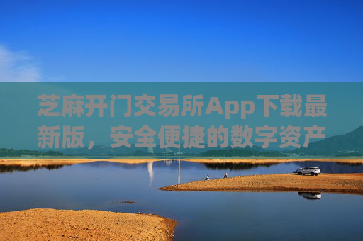芝麻开门交易所App下载最新版，安全便捷的数字资产交易平台 芝麻开门交易所app下载最新版