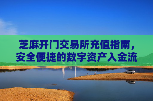 芝麻开门交易所充值指南，安全便捷的数字资产入金流程 芝麻开门交易所充值