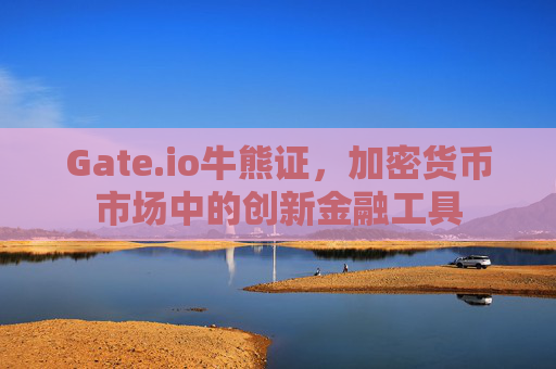 Gate.io牛熊证，加密货币市场中的创新金融工具