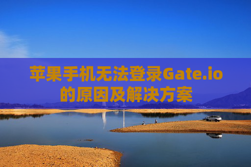 苹果手机无法登录Gate.io的原因及解决方案