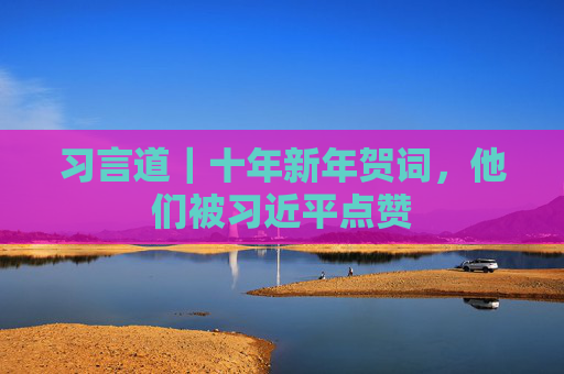习言道｜十年新年贺词，他们被习近平点赞