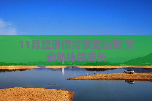11月经济保持恢复态势 新动能持续成长
