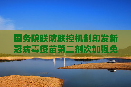 国务院联防联控机制印发新冠病毒疫苗第二剂次加强免疫接种实施方案
