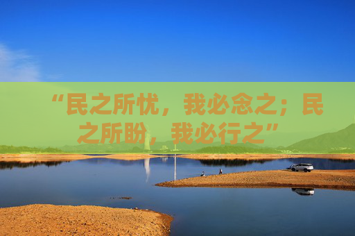 “民之所忧，我必念之；民之所盼，我必行之”