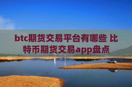 btc期货交易平台有哪些 比特币期货交易app盘点