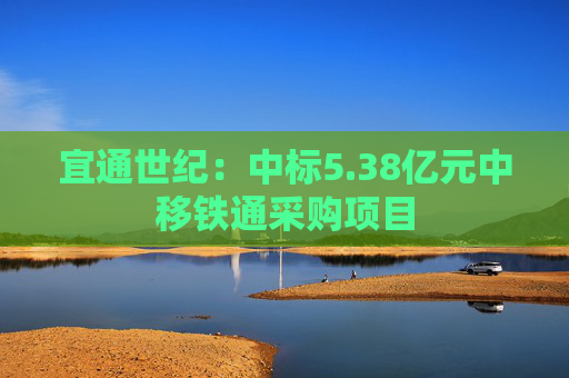 宜通世纪：中标5.38亿元中移铁通采购项目