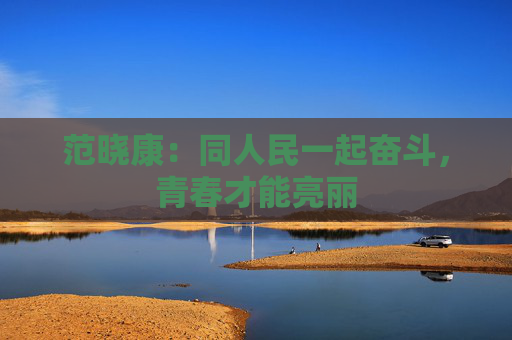 范晓康：同人民一起奋斗，青春才能亮丽