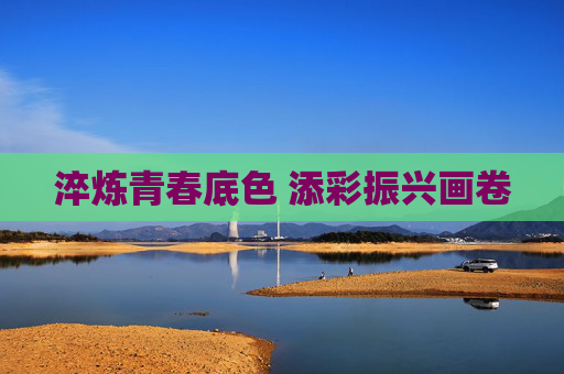 淬炼青春底色 添彩振兴画卷