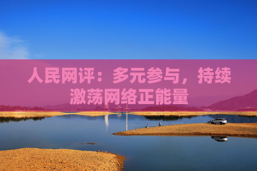 人民网评：多元参与，持续激荡网络正能量