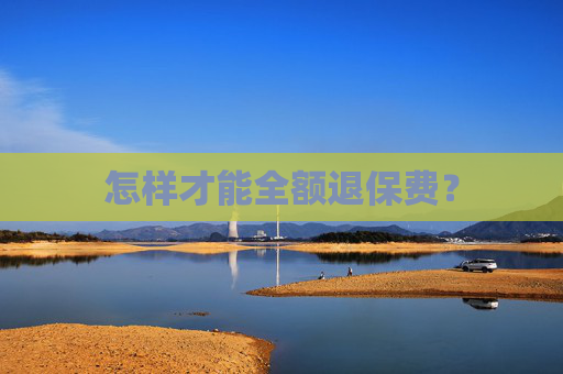 怎样才能全额退保费？