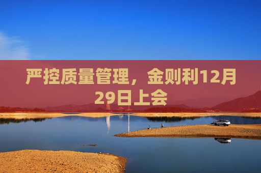 严控质量管理，金则利12月29日上会