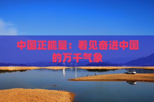 中国正能量：看见奋进中国的万千气象