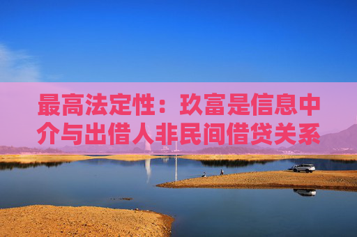 最高法定性：玖富是信息中介与出借人非民间借贷关系，无需担责