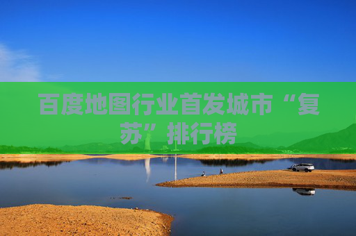百度地图行业首发城市“复苏”排行榜