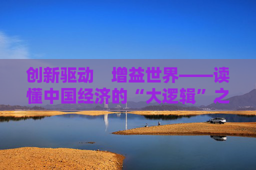 创新驱动　增益世界——读懂中国经济的“大逻辑”之三