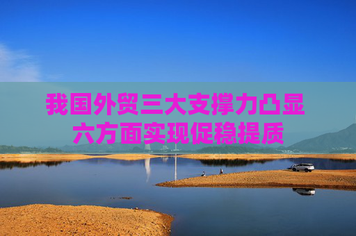 我国外贸三大支撑力凸显 六方面实现促稳提质