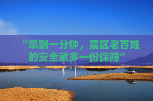 “早到一分钟，震区老百姓的安全就多一份保障”