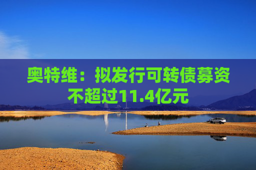 奥特维：拟发行可转债募资不超过11.4亿元