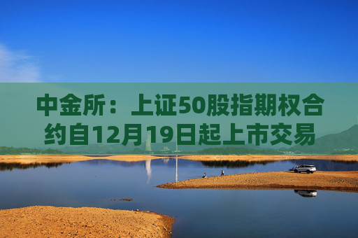 中金所：上证50股指期权合约自12月19日起上市交易