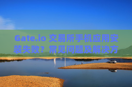 Gate.io 交易所手机应用安装失败？常见问题及解决方法 gateio 交易所手机怎么安装不了